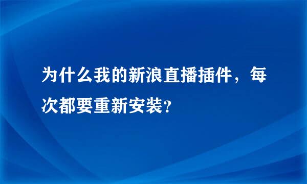 为什么我的新浪直播插件，每次都要重新安装？