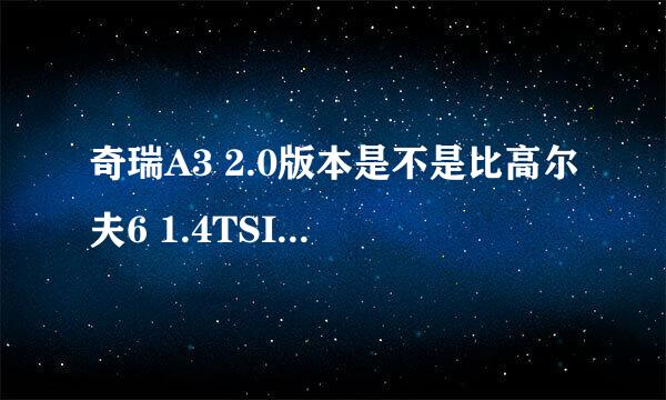 奇瑞A3 2.0版本是不是比高尔夫6 1.4TSI 费油啊？我看官方高尔夫是 6个油 ；而A3是9个油