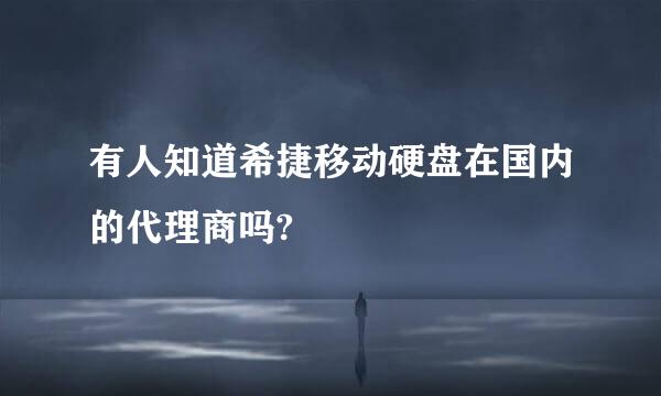 有人知道希捷移动硬盘在国内的代理商吗?