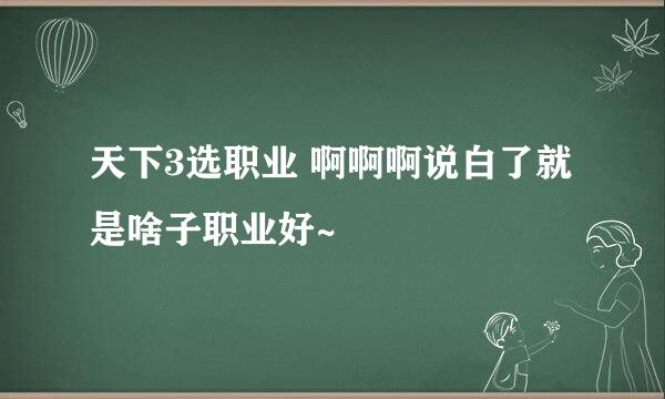 天下3选职业 啊啊啊说白了就是啥子职业好~