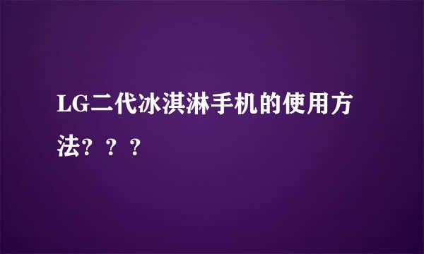 LG二代冰淇淋手机的使用方法？？？