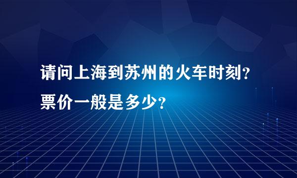 请问上海到苏州的火车时刻？票价一般是多少？