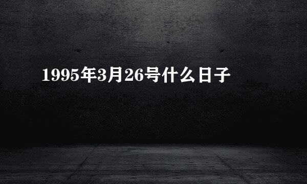 1995年3月26号什么日子