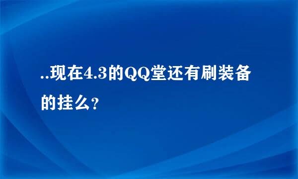 ..现在4.3的QQ堂还有刷装备的挂么？