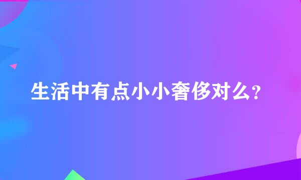 生活中有点小小奢侈对么？