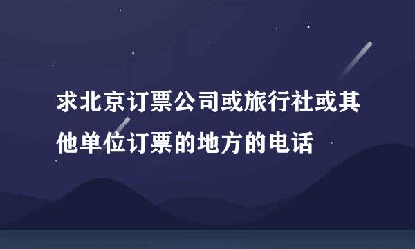 求北京订票公司或旅行社或其他单位订票的地方的电话