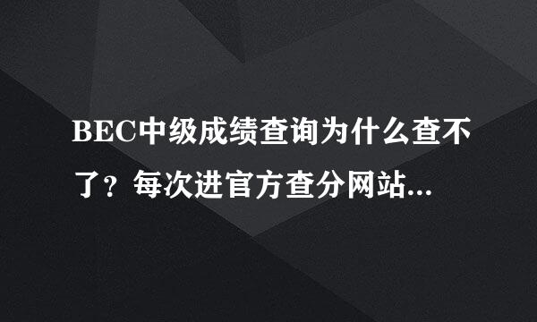 BEC中级成绩查询为什么查不了？每次进官方查分网站都出现这东西。求解。