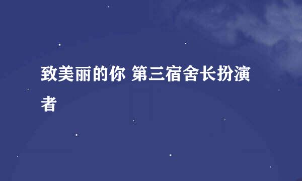 致美丽的你 第三宿舍长扮演者