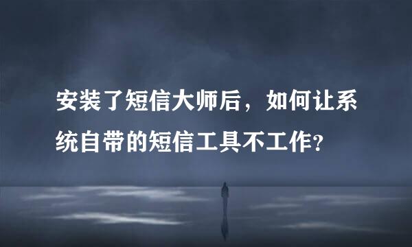 安装了短信大师后，如何让系统自带的短信工具不工作？