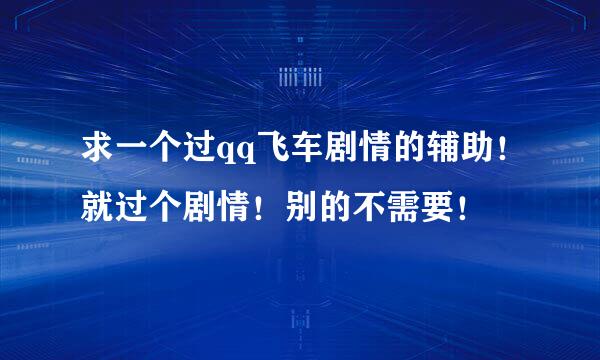 求一个过qq飞车剧情的辅助！就过个剧情！别的不需要！