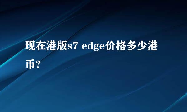 现在港版s7 edge价格多少港币?