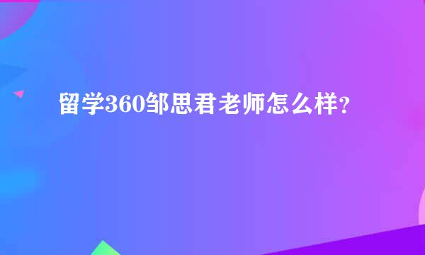 留学360邹思君老师怎么样？