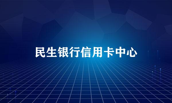 民生银行信用卡中心