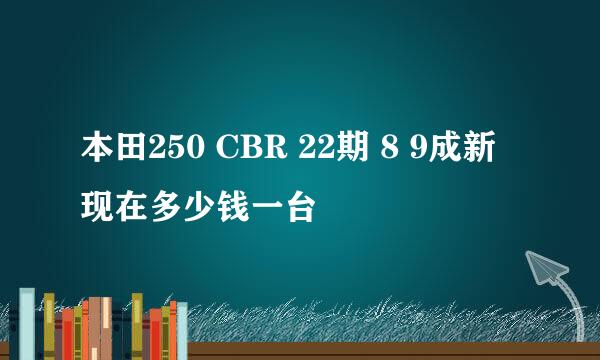 本田250 CBR 22期 8 9成新 现在多少钱一台