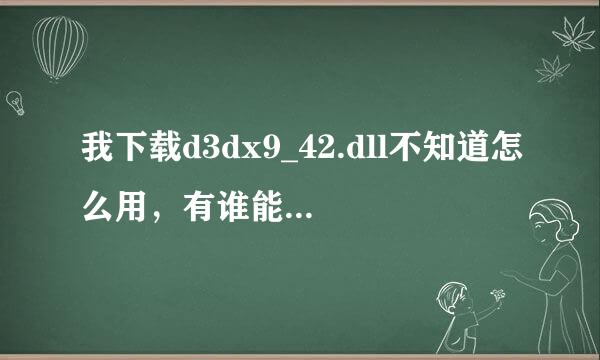 我下载d3dx9_42.dll不知道怎么用，有谁能帮助我啊