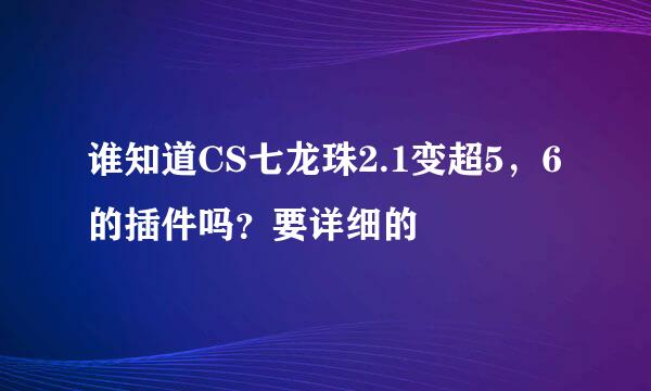 谁知道CS七龙珠2.1变超5，6的插件吗？要详细的