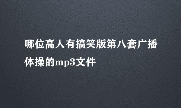 哪位高人有搞笑版第八套广播体操的mp3文件