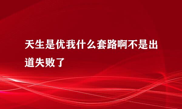 天生是优我什么套路啊不是出道失败了