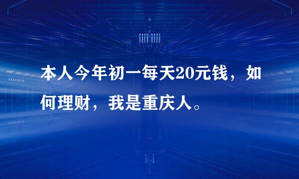 本人今年初一每天20元钱，如何理财，我是重庆人。