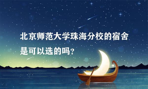 北京师范大学珠海分校的宿舍是可以选的吗？