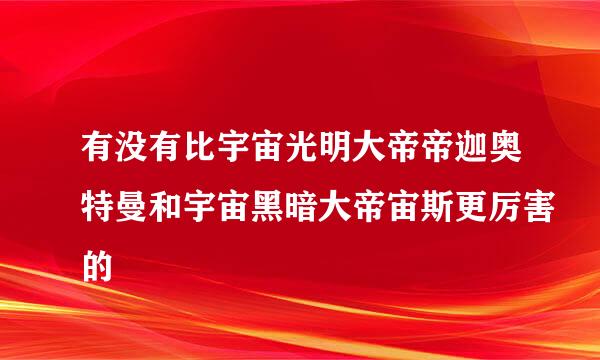 有没有比宇宙光明大帝帝迦奥特曼和宇宙黑暗大帝宙斯更厉害的