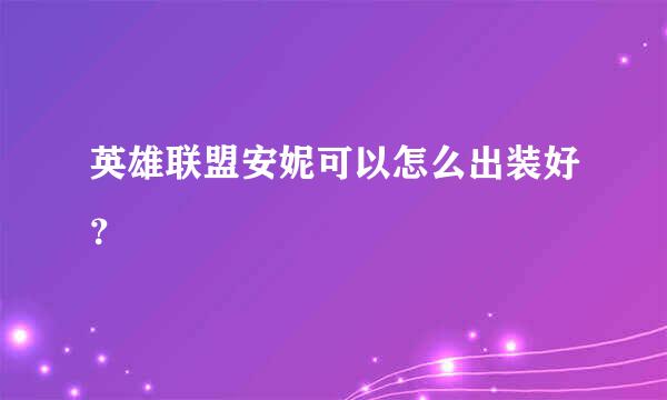 英雄联盟安妮可以怎么出装好？