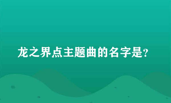 龙之界点主题曲的名字是？