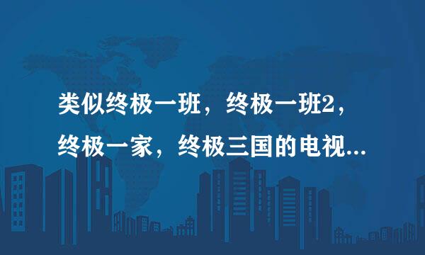 类似终极一班，终极一班2，终极一家，终极三国的电视剧！！！