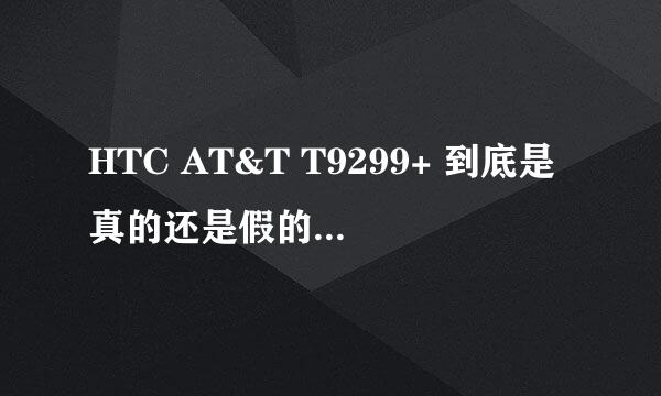 HTC AT&T T9299+ 到底是真的还是假的？美国真有这款机子吗？