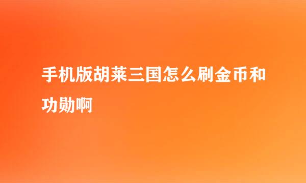 手机版胡莱三国怎么刷金币和功勋啊