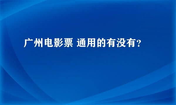 广州电影票 通用的有没有？