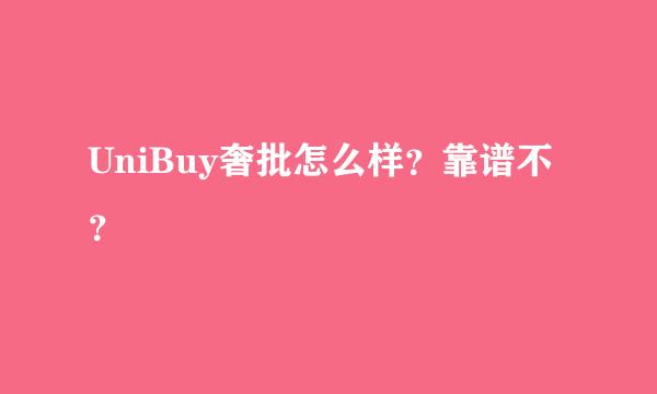 UniBuy奢批怎么样？靠谱不？