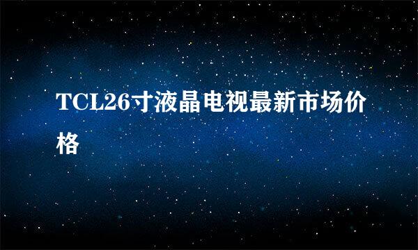 TCL26寸液晶电视最新市场价格