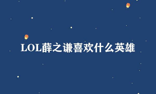 LOL薛之谦喜欢什么英雄