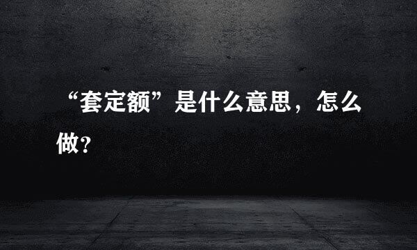 “套定额”是什么意思，怎么做？