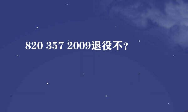 820 357 2009退役不？