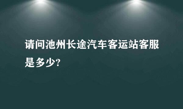 请问池州长途汽车客运站客服是多少?