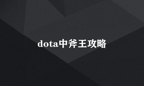 dota中斧王攻略