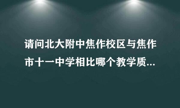 请问北大附中焦作校区与焦作市十一中学相比哪个教学质量好？我知道北大附中比十一中名气大，就想知道哪个