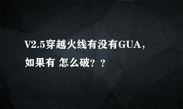 V2.5穿越火线有没有GUA，如果有 怎么破？？