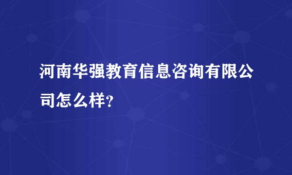 河南华强教育信息咨询有限公司怎么样？