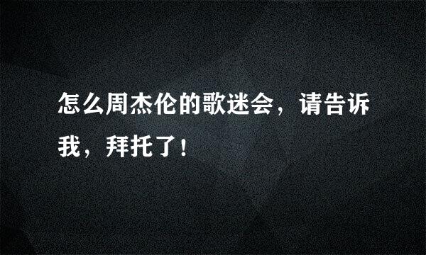 怎么周杰伦的歌迷会，请告诉我，拜托了！