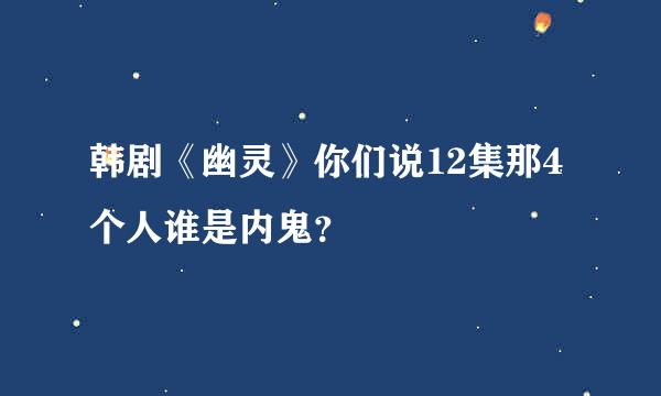 韩剧《幽灵》你们说12集那4个人谁是内鬼？