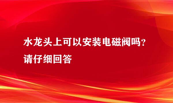 水龙头上可以安装电磁阀吗？请仔细回答