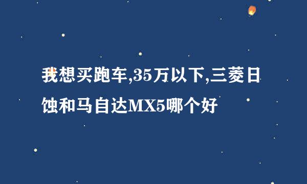 我想买跑车,35万以下,三菱日蚀和马自达MX5哪个好