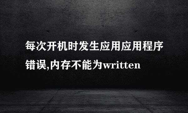 每次开机时发生应用应用程序错误,内存不能为written