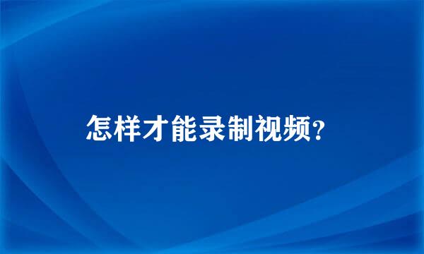 怎样才能录制视频？