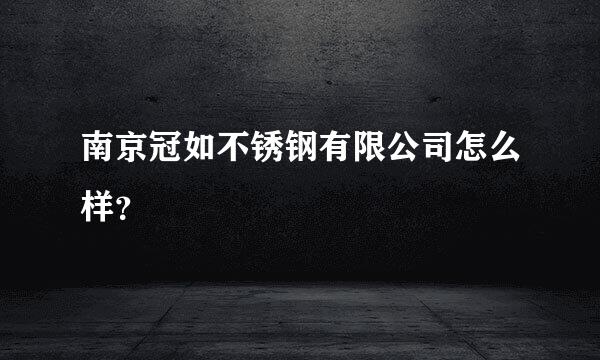 南京冠如不锈钢有限公司怎么样？