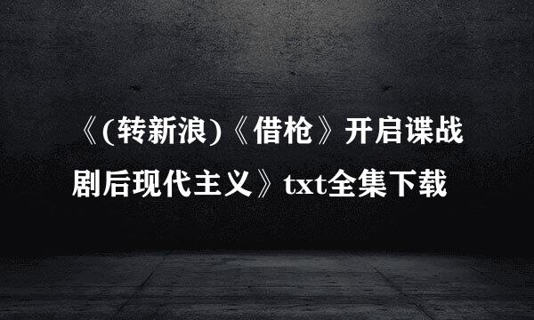 《(转新浪)《借枪》开启谍战剧后现代主义》txt全集下载