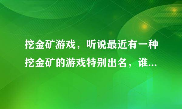 挖金矿游戏，听说最近有一种挖金矿的游戏特别出名，谁给我介绍介绍，谢谢啦